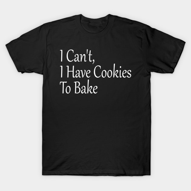 I Can't, I Have Cookies To Bake, Funny Baking Lover T-Shirt by Islanr